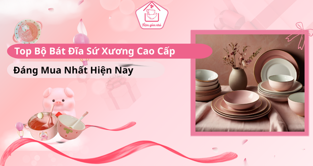Bộ bát đĩa sứ xương cao cấp đáng mua nhất hiện nay