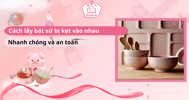 Những cách lấy bát sứ bị kẹt vào nhau đơn giản ai cũng làm được